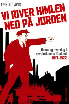 Vi river himlen ned på jorden : drøm og hverdag i revolutionens Rusland 1917-1922