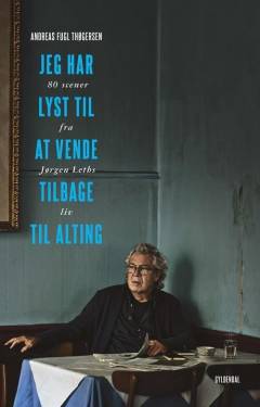 Jeg har lyst til at vende tilbage til alting : 80 scener fra Jørgen Leths liv