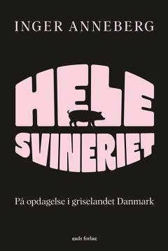 Hele svineriet : på opdagelse i griselandet Danmark