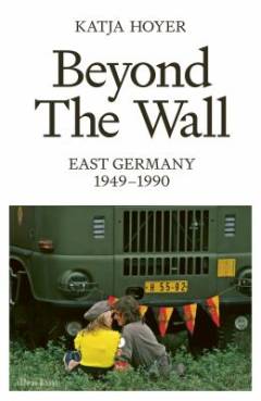 Beyond the wall : East Germany, 1949-1990