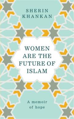 Women are the future of Islam : a memoir of hope