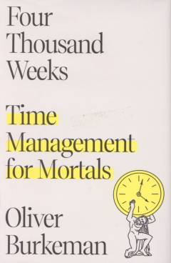 Four thousand weeks : time management for mortals