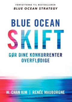 Blue ocean skift : gør dine konkurrenter overflødige : en veldokumenteret proces, der indgyder selvtillid og fastholder ny vækst
