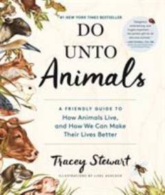 Do unto animals : a friendly guide to how animal live, and how we can make their lives better