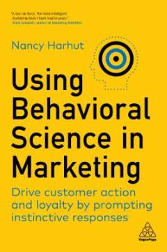 Using behavioral science in marketing : drive customer action and loyalty by prompting instinctive responses