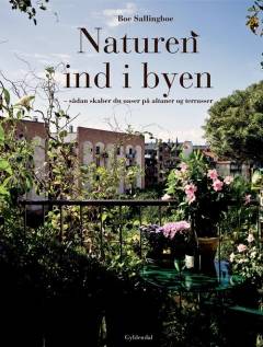 Naturen ind i byen : sådan skaber du oaser på altaner og terrasser