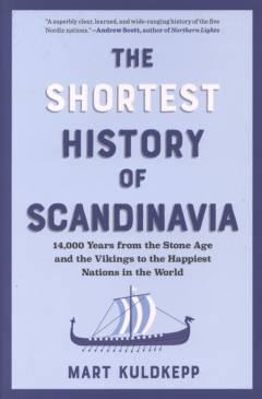 The shortest history of Scandinavia : 14,000 years from the Stone Age and the Vikings to the happiest nations in the world