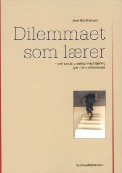 Dilemmaet som lærer : om undervisning med læring gennem dilemmaer