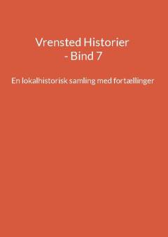Vrensted historier : en lokalhistorisk samling med fortællinger. Bind 7