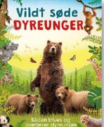 Vildt søde dyreunger : hvordan dyreunger overlever og trives