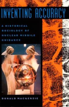 Inventing accuracy : a historical sociology of nuclear missile guidance