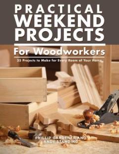 Practical weekend projects for woodworkers : 35 projects to make for every room of your home