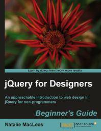 JQuery for designers : beginner's guide : an approachable introduction to web design in jQuery for non-programmers
