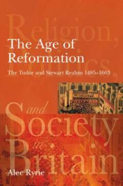 The age of Reformation : the Tudor and Stewart realms, 1485-1603