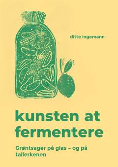 Kunsten at fermentere : grøntsager på glas - og på tallerkenen
