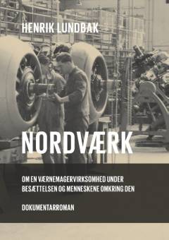 Nordværk : om en værnemagervirksomhed under besættelsen og menneskene omkring den