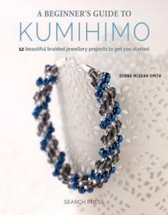 A beginner's guide to kumihimo : 12 beautiful braided jewellery projects to get you started