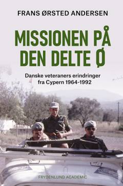 Missionen på den delte ø : danske veteraners erindringer fra Cypern 1964-1992