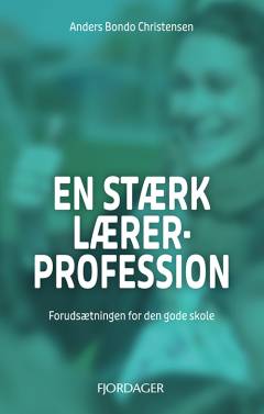 En stærk lærerprofession : forudsætningen for den gode skole