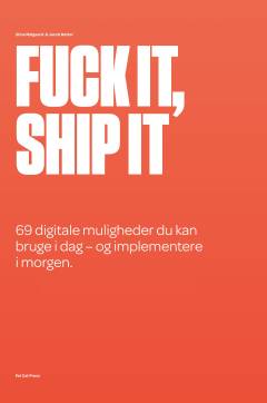 Fuck it, ship it : 69 digitale muligheder du kan bruge i dag - og implementere i morgen