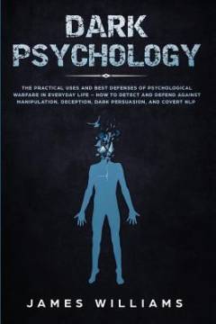 Dark psychology : the practical uses and best defenses of psychological warfare in everyday life