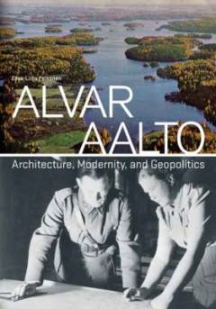 Alvar Aalto : architecture, modernity, and geopolitics