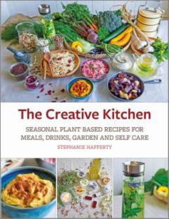 The creative kitchen : seasonal plant based recipes for meals, drinks, crafts, body & home care