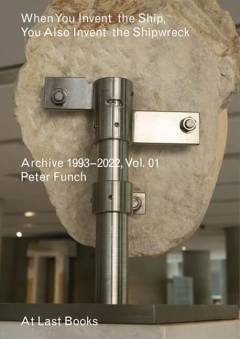 When you invent the ship, you also invent the shipwreck : archive 1993-2022