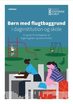 Børn med flugtbaggrund i daginstitution og skole : en guide til modtagelsen af flygtningebørn og deres forældre : håndbog