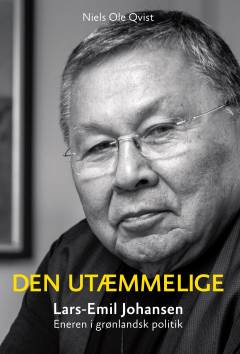 Den utæmmelige : Lars-Emil Johansen : eneren i grønlandsk politik