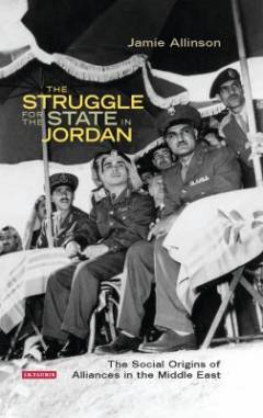 The struggle for the state in Jordan : the social origins of alliances in the Middle East