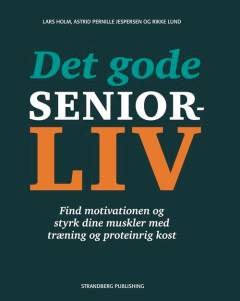 Det gode seniorliv : find motivationen og styrk dine muskler med træning og proteinrig kost