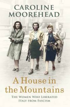 A house in the mountains : the women who liberated Italy from fascism