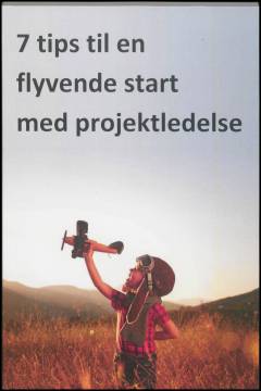 7 tips til en flyvende start med projektledelse