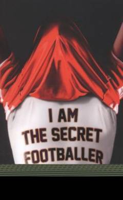 I am the secret footballer : lifting the lid on the beautiful game