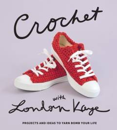 Crochet with London Kaye : projects and ideas to yarn bomb your life
