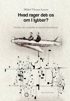 Hvad rager det os om I lytter? : nedslag i den musikalske avantgardes kulturhistorie