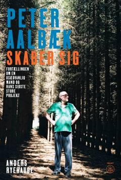Peter Aalbæk skaber sig : fortællingen om en usædvanlig mand og hans sidste store projekt