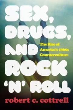 Sex, drugs, and rock 'n' roll : the rise of America's 1960s counterculture