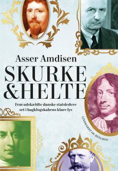 Skurke & helte : fem udskældte danske statsledere set i bagklogskabens klare lys