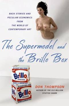 The supermodel and the Brillo box : back stories and peculiar economics from the world of contemporary art