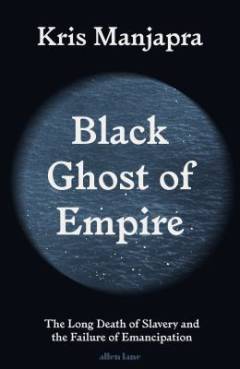Black ghost of empire : the long death of slavery and the failure of emancipation