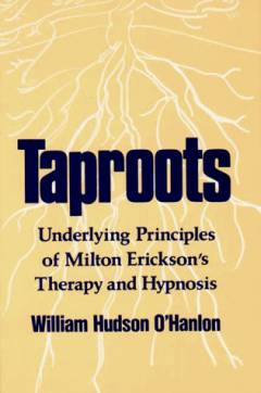 Taproots : underlying principles of Milton Erickson's therapy and hypnosis