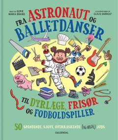 Fra astronaut og balletdanser til dyrlæge, frisør og fodboldspiller : 50 spændende, sjove, overraskende (og vilde) jobs
