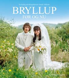 Bryllup før og nu : en festlig udviklingshistorie fortalt i billeder