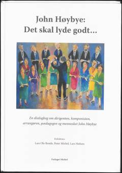 John Høybye - det skal lyde godt : en dialogbog om dirigenten, komponisten, arrangøren, pædagogen og mennesket John Høybye