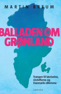Balladen om Grønland : trangen til løsrivelse, råstofferne og Danmarks dilemma