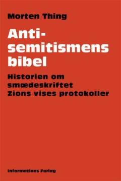 Antisemitismens bibel : historien om smædeskriftet Zions Vises Protokoller: Zions Vises Protokoller