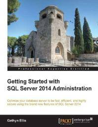 Getting started with SQL Server 2014 administration : optimize your database server to be fast, efficient, and highly secure using the brand new features of SQL Server 2014
