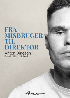 Fra misbruger til direktør : Anton Dinesens fald ned i misbrug og kriminalitet - og hans rejse tilbage til livet
